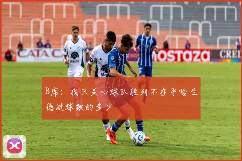 B席：我只关心球队胜利不在乎哈兰德进球数的多少