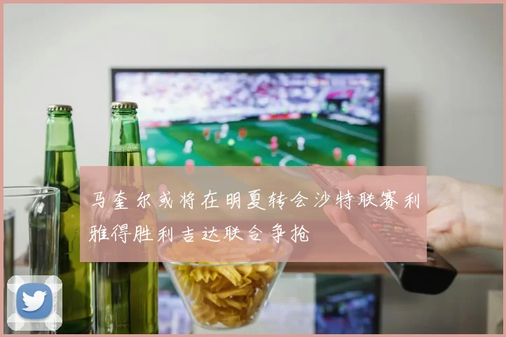 马奎尔或将在明夏转会沙特联赛利雅得胜利吉达联合争抢