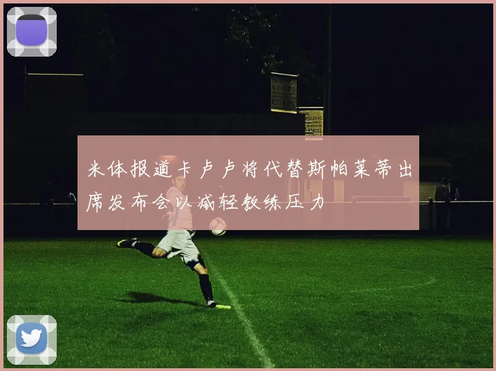 米体报道卡卢卢将代替斯帕莱蒂出席发布会以减轻教练压力