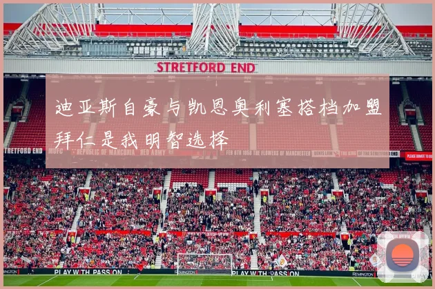 迪亚斯自豪与凯恩奥利塞搭档加盟拜仁是我明智选择