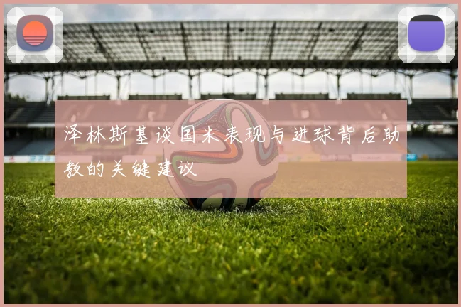 泽林斯基谈国米表现与进球背后助教的关键建议