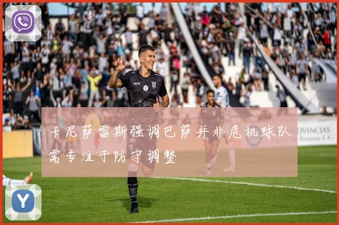 卡尼萨雷斯强调巴萨并非危机球队需专注于防守调整