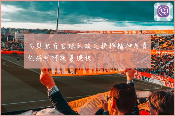戈贝尔直言球队缺乏拼搏精神与责任感呼吁改善现状