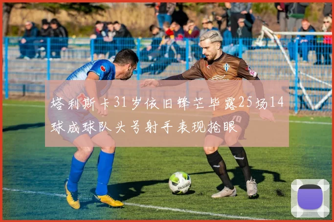 塔利斯卡31岁依旧锋芒毕露25场14球成球队头号射手表现抢眼