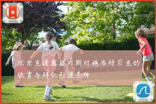法尔克透露赫内斯对施洛特贝克的欣赏与拜仁引援条件