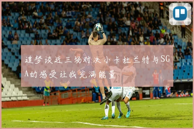 追梦谈近三场对决小卡杜兰特与SGA的感受让我充满能量