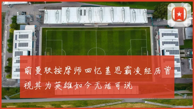 前曼联按摩师回忆基恩霸凌经历曾视其为英雄如今无话可说