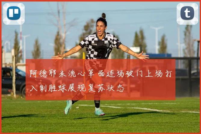 阿德耶米洗心革面连场破门上场打入制胜球展现复苏状态