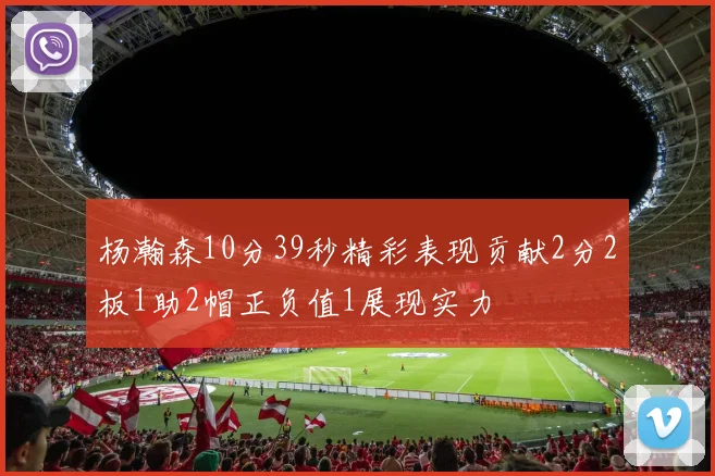 杨瀚森10分39秒精彩表现贡献2分2板1助2帽正负值1展现实力