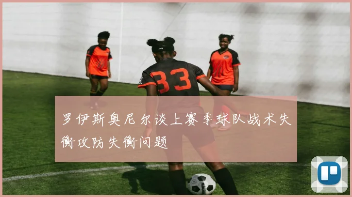 罗伊斯奥尼尔谈上赛季球队战术失衡攻防失衡问题