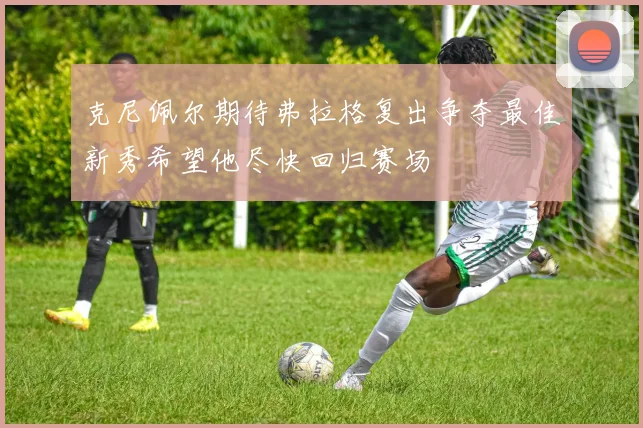 克尼佩尔期待弗拉格复出争夺最佳新秀希望他尽快回归赛场