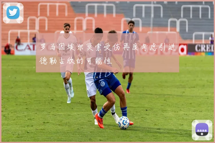 罗马因埃尔莫索受伤再度考虑引进德勒古欣的可能性