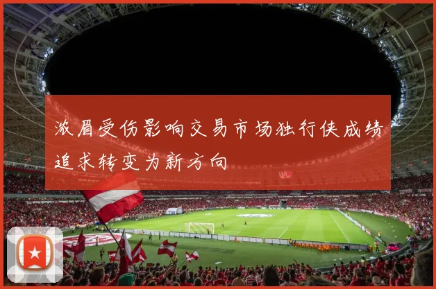 浓眉受伤影响交易市场独行侠成绩追求转变为新方向